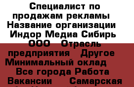 Специалист по продажам рекламы › Название организации ­ Индор Медиа Сибирь, ООО › Отрасль предприятия ­ Другое › Минимальный оклад ­ 1 - Все города Работа » Вакансии   . Самарская обл.,Новокуйбышевск г.